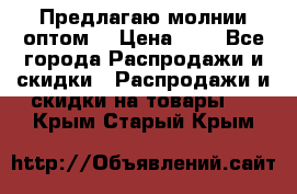 Предлагаю молнии оптом  › Цена ­ 2 - Все города Распродажи и скидки » Распродажи и скидки на товары   . Крым,Старый Крым